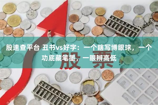 股速查平台 丑书vs好字：一个瞎写博眼球，一个功底藏笔墨，一眼辨高低