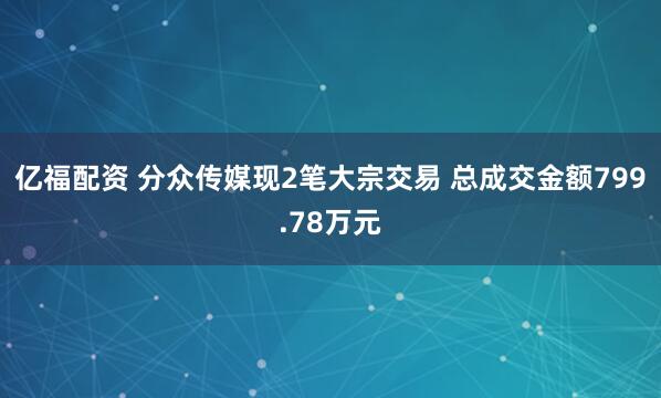 亿福配资 分众传媒现2笔大宗交易 总成交金额799.78万元